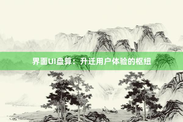 界面UI盘算：升迁用户体验的枢纽