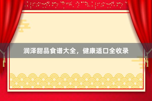 润泽甜品食谱大全，健康适口全收录